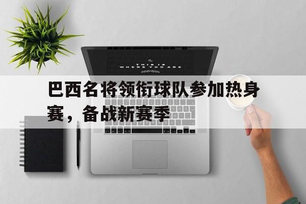 巴西名将领衔球队参加热身赛，备战新赛季
