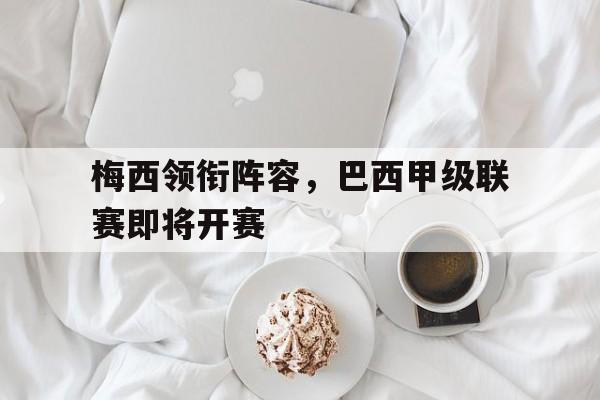 梅西领衔阵容，巴西甲级联赛即将开赛的简单介绍