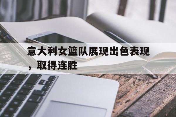 意大利女篮队展现出色表现，取得连胜