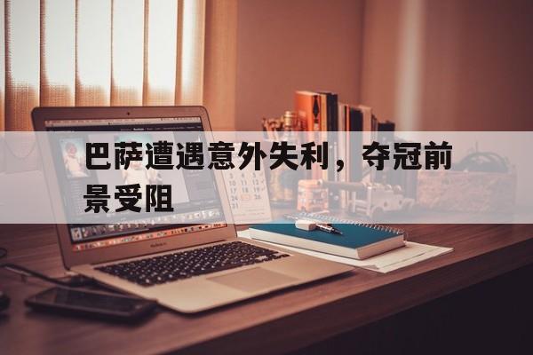 巴萨遭遇意外失利，夺冠前景受阻