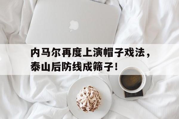 内马尔再度上演帽子戏法，泰山后防线成筛子！
