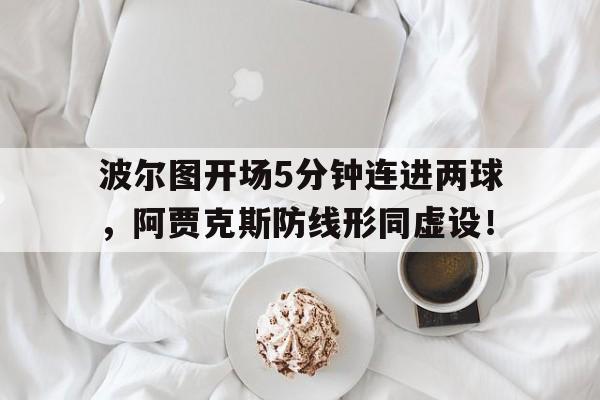 波尔图开场5分钟连进两球，阿贾克斯防线形同虚设！
