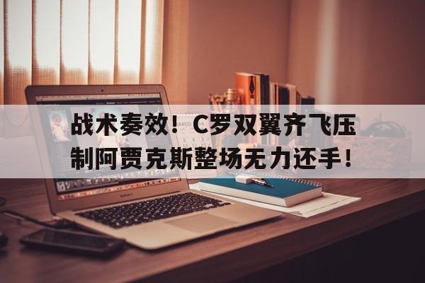 战术奏效！C罗双翼齐飞压制阿贾克斯整场无力还手！