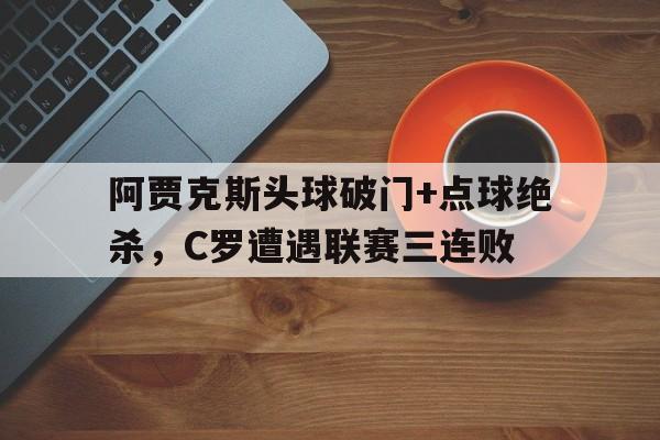 阿贾克斯头球破门+点球绝杀，C罗遭遇联赛三连败