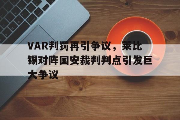 VAR判罚再引争议，莱比锡对阵国安裁判判点引发巨大争议莱比锡2021阵容